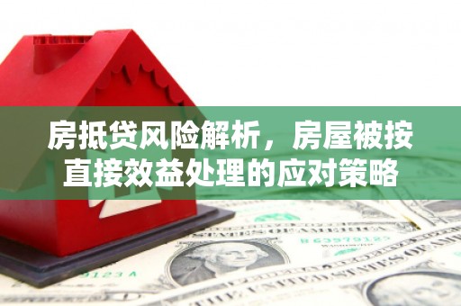 郑州房抵贷风险解析，房屋被按直接效益处理的应对策略