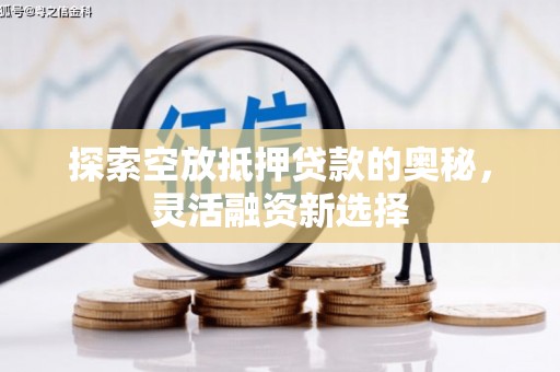 石城探索空放抵押贷款的奥秘，灵活融资新选择