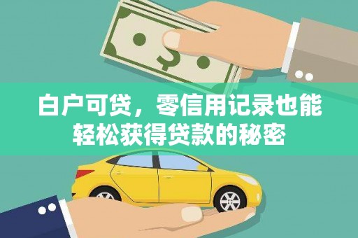 石城白户可贷，零信用记录也能轻松获得贷款的秘密