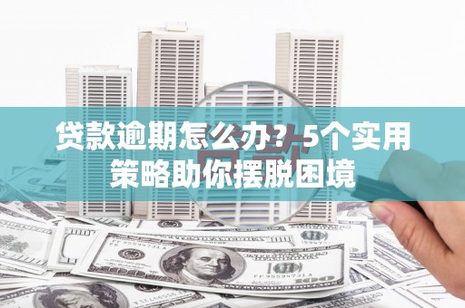 石城贷款逾期怎么办？5个实用策略助你摆脱困境