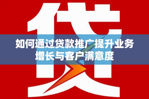 仲巴如何通过贷款推广提升业务增长与客户满意度