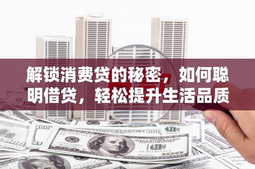 仲巴解锁消费贷的秘密，如何聪明借贷，轻松提升生活品质