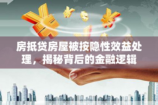 民权房抵贷房屋被按隐性效益处理，揭秘背后的金融逻辑
