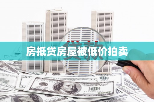 比如房抵贷房屋被低价拍卖