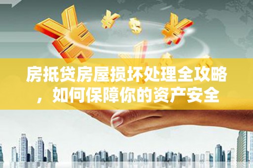 比如房抵贷房屋损坏处理全攻略，如何保障你的资产安全