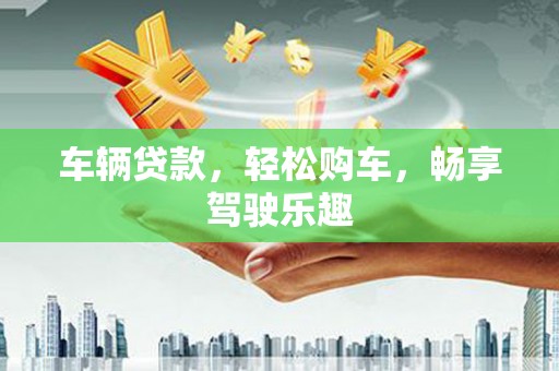 古丈车辆贷款，轻松购车，畅享驾驶乐趣
