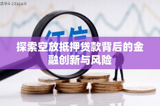 八里探索空放抵押贷款背后的金融创新与风险