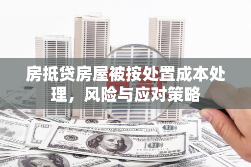 比如房抵贷房屋被按处置成本处理，风险与应对策略