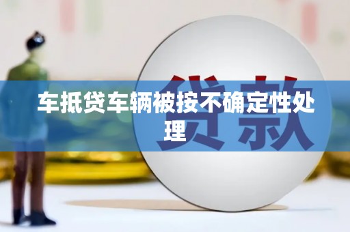 古丈车抵贷车辆被按不确定性处理