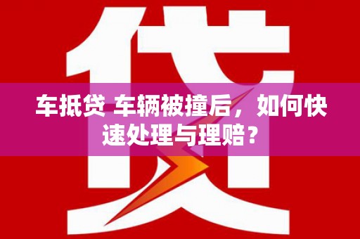 雷州车抵贷 车辆被撞后，如何快速处理与理赔？