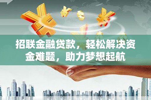 雷州招联金融贷款，轻松解决资金难题，助力梦想起航