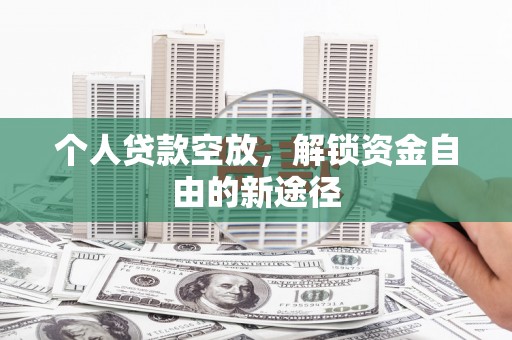 贞丰个人贷款空放，解锁资金自由的新途径