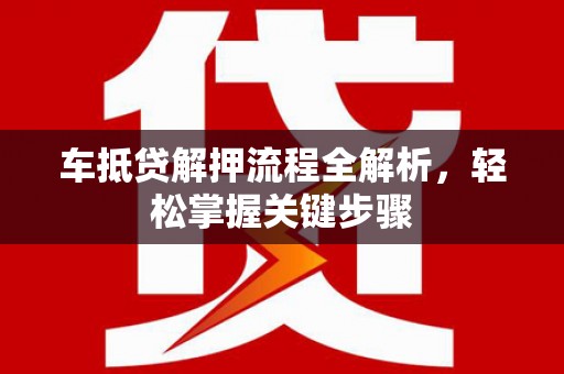 贞丰车抵贷解押流程全解析，轻松掌握关键步骤