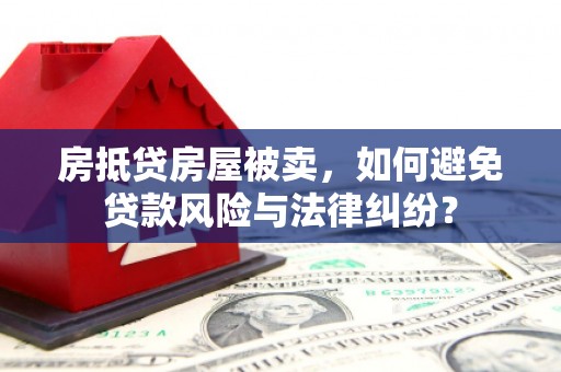 禹王台房抵贷房屋被卖，如何避免贷款风险与法律纠纷？
