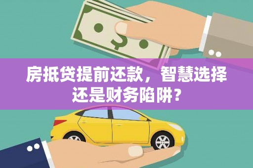 禹王台房抵贷提前还款，智慧选择还是财务陷阱？