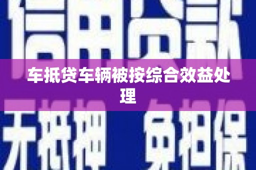 东阳车抵贷车辆被按综合效益处理