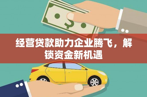 东阳经营贷款助力企业腾飞，解锁资金新机遇