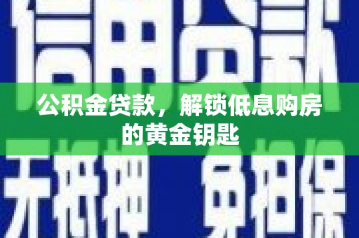 东阳公积金贷款，解锁低息购房的黄金钥匙