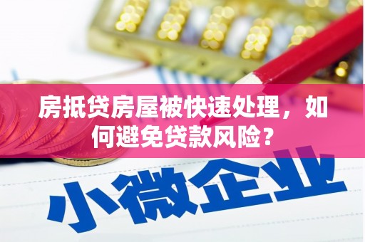 卫滨房抵贷房屋被快速处理，如何避免贷款风险？