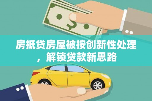 阿拉山口房抵贷房屋被按创新性处理，解锁贷款新思路