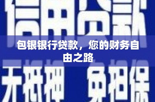 阿拉山口包银银行贷款，您的财务自由之路