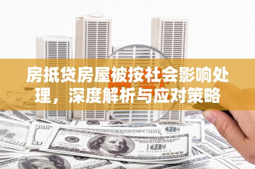 南沙房抵贷房屋被按社会影响处理，深度解析与应对策略