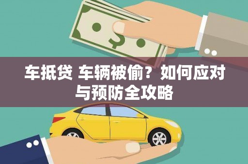 南沙车抵贷 车辆被偷？如何应对与预防全攻略