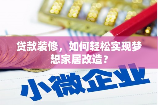 卫滨贷款装修，如何轻松实现梦想家居改造？