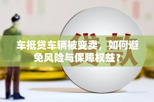 卫滨车抵贷车辆被变卖，如何避免风险与保障权益？