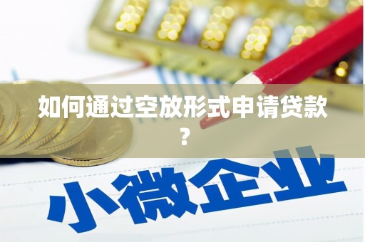 钦南如何通过空放形式申请贷款？