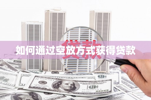 松桃如何通过空放方式获得贷款