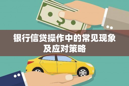 松桃银行信贷操作中的常见现象及应对策略
