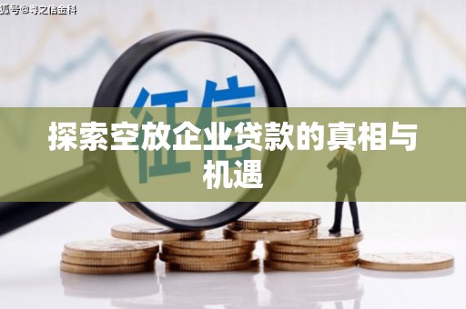 务川探索空放企业贷款的真相与机遇