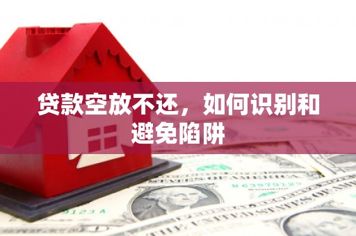 蓬江贷款空放不还，如何识别和避免陷阱