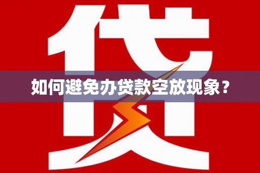 广安如何避免办贷款空放现象？