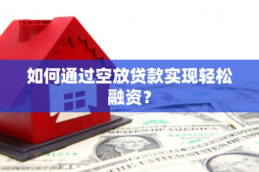 临淄如何通过空放贷款实现轻松融资？