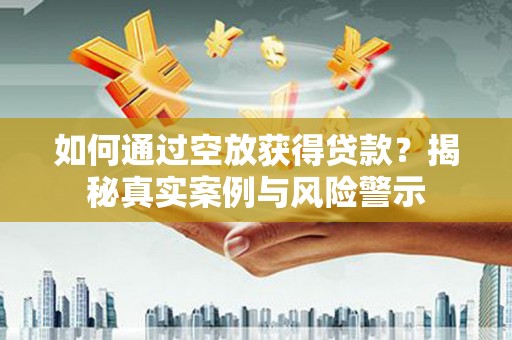 临淄如何通过空放获得贷款？揭秘真实案例与风险警示