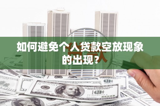鱼台如何避免个人贷款空放现象的出现？
