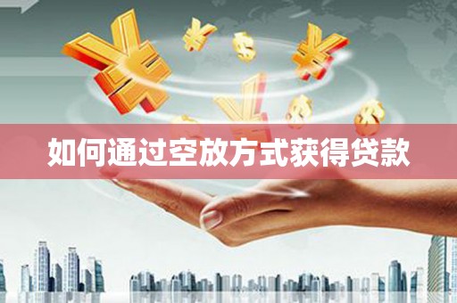 鱼台如何通过空放方式获得贷款