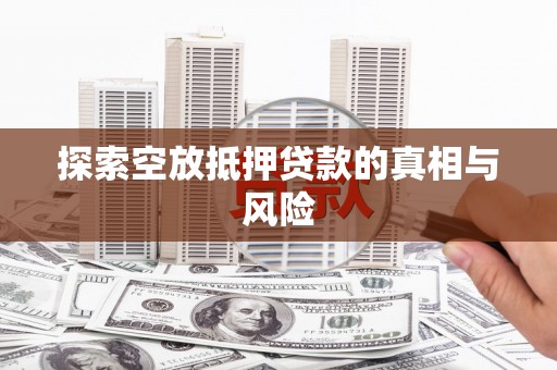 扎鲁特旗探索空放抵押贷款的真相与风险