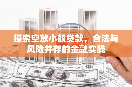 姚安探索空放小额贷款，合法与风险并存的金融实践