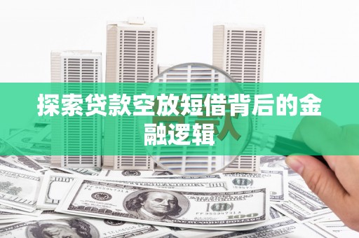 罗甸探索贷款空放短借背后的金融逻辑
