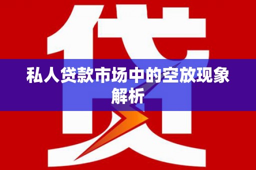 罗甸私人贷款市场中的空放现象解析