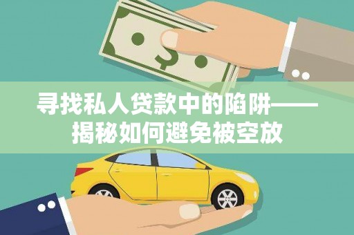 翁牛特旗寻找私人贷款中的陷阱——揭秘如何避免被空放