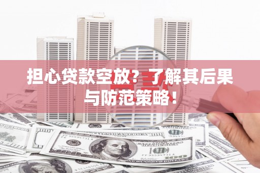 盱眙担心贷款空放？了解其后果与防范策略！