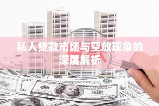 阳泉私人贷款市场与空放现象的深度解析