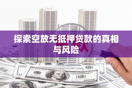 龙游探索空放无抵押贷款的真相与风险