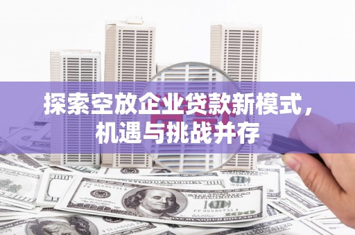 翔安探索空放企业贷款新模式，机遇与挑战并存