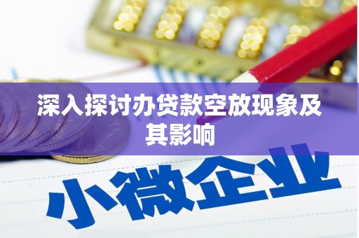 渭源深入探讨办贷款空放现象及其影响