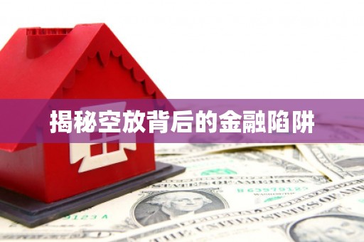 磁县揭秘空放背后的金融陷阱